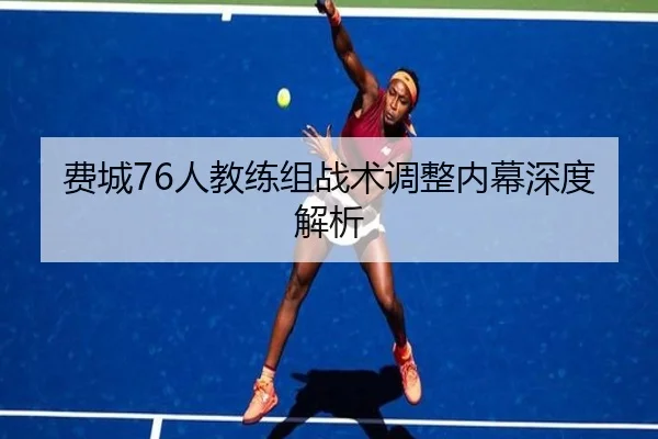 费城76人教练组战术调整内幕深度解析
