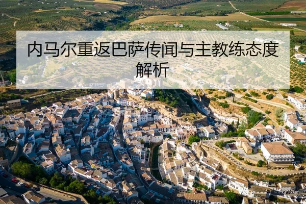 内马尔重返巴萨传闻与主教练态度解析